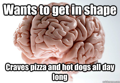 Wants to get in shape Craves pizza and hot dogs all day long   Scumbag Brain