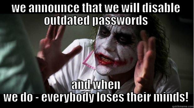 Every f*cking week... - WE ANNOUNCE THAT WE WILL DISABLE OUTDATED PASSWORDS AND WHEN WE DO - EVERYBODY LOSES THEIR MINDS! Joker Mind Loss