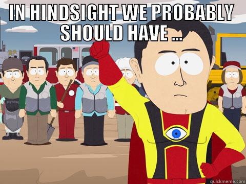 IN HINDSIGHT WE PROBABLY SHOULD HAVE ...   Captain Hindsight