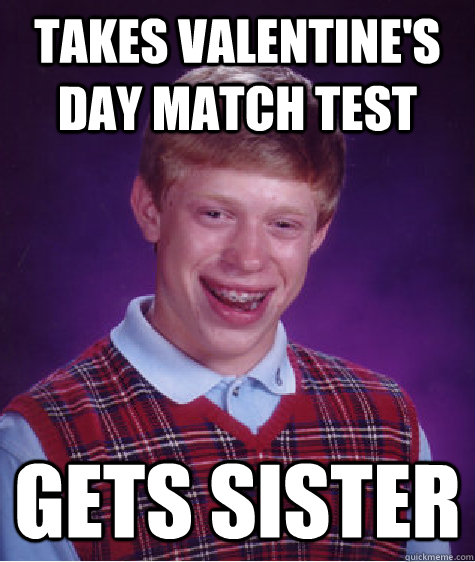 Takes Valentine's Day match test Gets sister  Bad Luck Brian