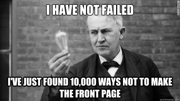 I have not failed i've just found 10,000 ways not to make the front page - I have not failed i've just found 10,000 ways not to make the front page  Idea Edison