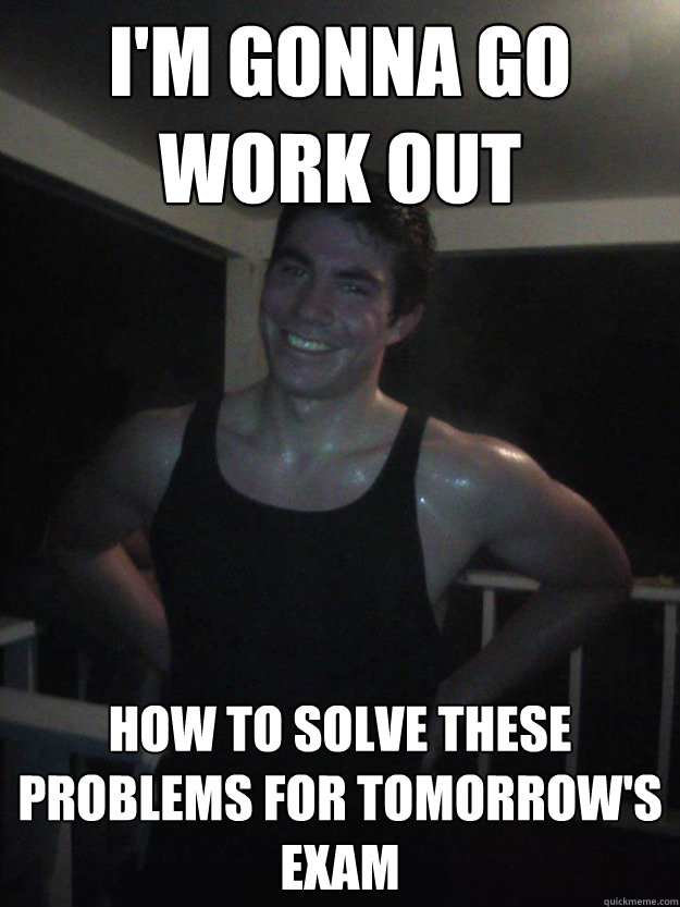 I'm Gonna go work out How to solve these problems for tomorrow's exam - I'm Gonna go work out How to solve these problems for tomorrow's exam  Engineering Student