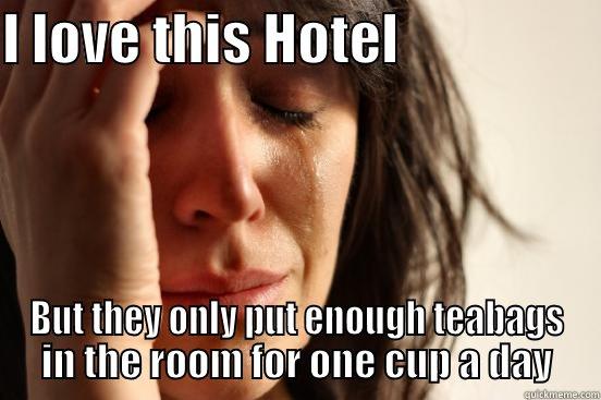I LOVE THIS HOTEL                   BUT THEY ONLY PUT ENOUGH TEABAGS IN THE ROOM FOR ONE CUP A DAY First World Problems