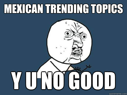 mexican trending topics y u no good  Y U No