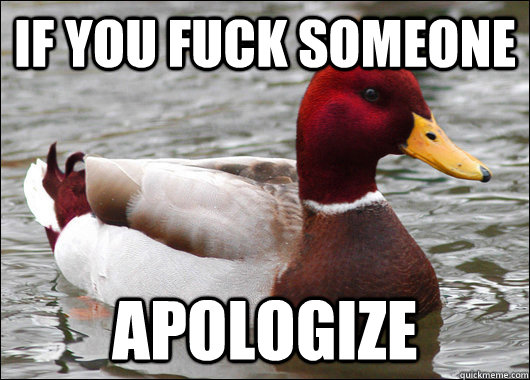 If you fuck someone Apologize  Malicious Advice Mallard