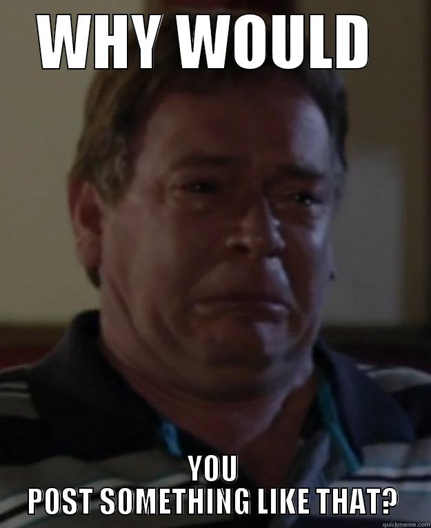 Sad Ian Beale!  - WHY WOULD  YOU POST SOMETHING LIKE THAT? Misc