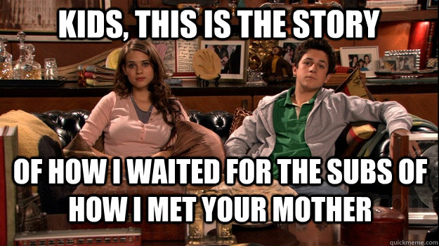 Kids, this is the story  of how I waited for the subs of How i met your mother  How I Met Your Mother Meme