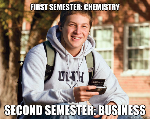First Semester: Chemistry Second Semester: Business  College Freshman