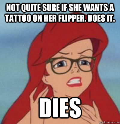 Not quite sure if she wants a tattoo on her flipper. Does it.  Dies  Hipster Ariel