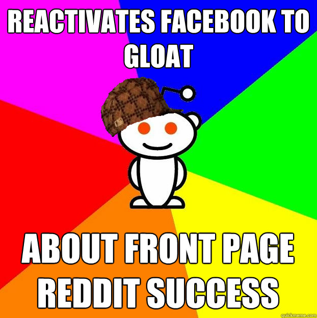 Reactivates Facebook to gloat about front page reddit success  Scumbag Redditor