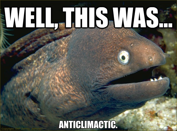 Well, this was... anticlimactic.  Bad Joke Eel