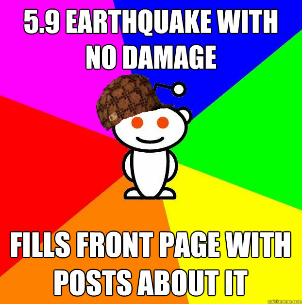 5.9 earthquake with no damage Fills front page with posts about it  Scumbag Redditor