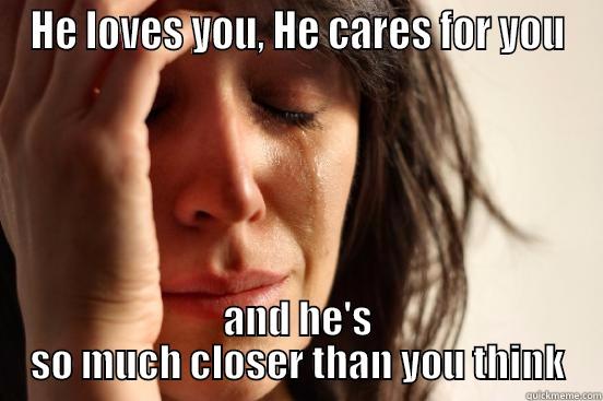 HE LOVES YOU, HE CARES FOR YOU AND HE'S SO MUCH CLOSER THAN YOU THINK First World Problems