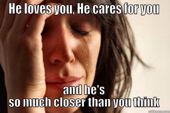   - HE LOVES YOU, HE CARES FOR YOU AND HE'S SO MUCH CLOSER THAN YOU THINK First World Problems