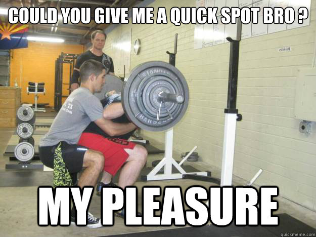 Could you give me a quick spot bro ? My pleasure - Could you give me a quick spot bro ? My pleasure  squat