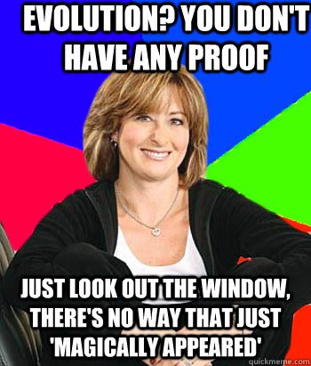 Evolution? You don't have any proof Just look out the window, there's no way that just 'magically appeared' - Evolution? You don't have any proof Just look out the window, there's no way that just 'magically appeared'  Sheltering Suburban Mom