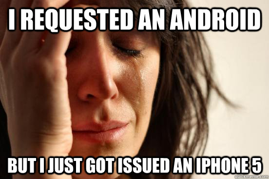 I requested an Android But I just got issued an iPhone 5   First World Problems