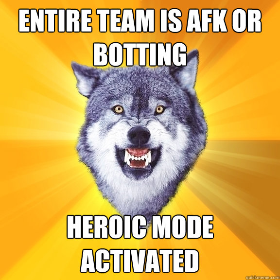 Entire team is afk or botting heroic mode activated  Courage Wolf