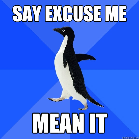 say excuse me mean it  Socially Awkward Penguin