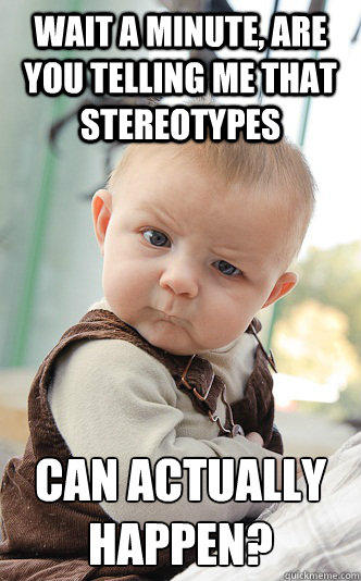 Wait a minute, are you telling me that stereotypes can actually happen?  skeptical baby
