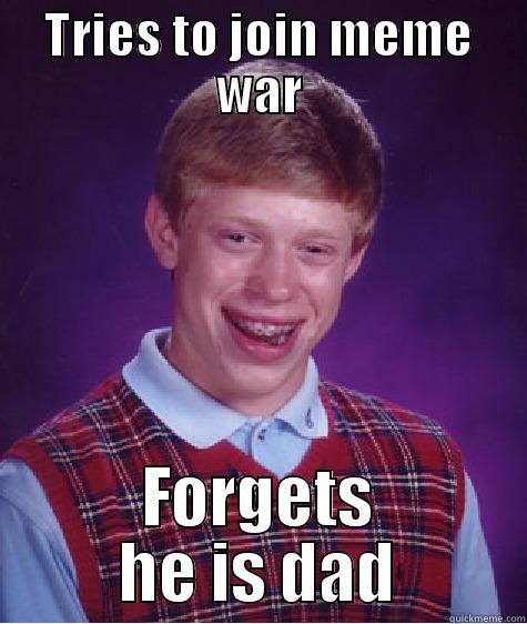 TRIES TO JOIN MEME WAR FORGETS HE IS DAD Bad Luck Brian
