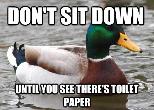 don't sit down until you see there's toilet paper  Actual Advice Mallard