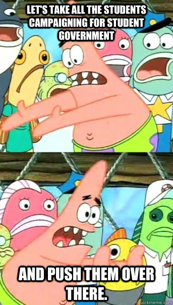 Let's take all the students campaigning for student government and push them over there.  Push it somewhere else Patrick