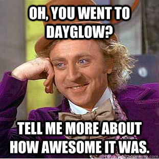 Oh, you went to DayGlow? Tell me more about how awesome it was. - Oh, you went to DayGlow? Tell me more about how awesome it was.  Condescending Wonka