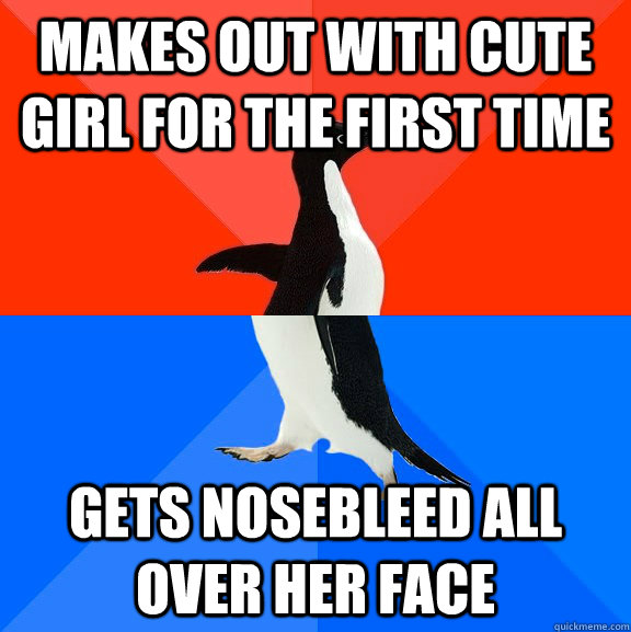 makes out with cute girl for the first time gets nosebleed all over her face  Socially Awesome Awkward Penguin
