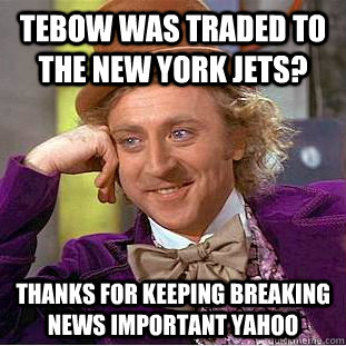 Tebow was traded to the New York Jets? Thanks for keeping breaking news important yahoo  Condescending Wonka