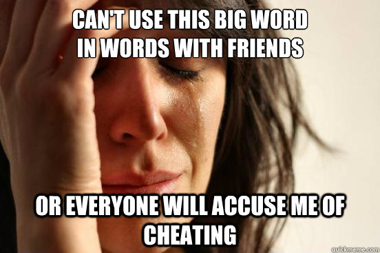 can't use this big word
in words with friends or everyone will accuse me of cheating  First World Problems