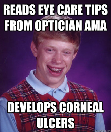 Reads eye care tips from Optician AMA Develops corneal ulcers - Reads eye care tips from Optician AMA Develops corneal ulcers  Bad Luck Brian