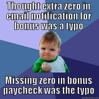 THOUGHT EXTRA ZERO IN EMAIL NOTIFICATION FOR BONUS WAS A TYPO MISSING ZERO IN BONUS PAYCHECK WAS THE TYPO Success Kid