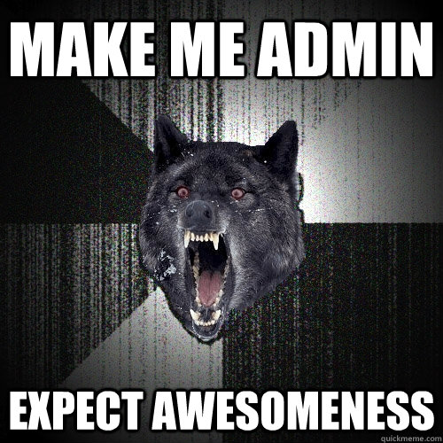 Make me admin expect awesomeness  Insanity Wolf