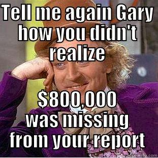 TELL ME AGAIN GARY HOW YOU DIDN'T REALIZE $800,000 WAS MISSING FROM YOUR REPORT Creepy Wonka