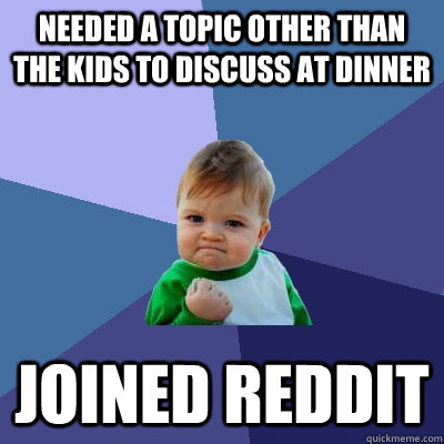 Needed a topic other than the kids to discuss at dinner Joined Reddit - Needed a topic other than the kids to discuss at dinner Joined Reddit  Success Kid