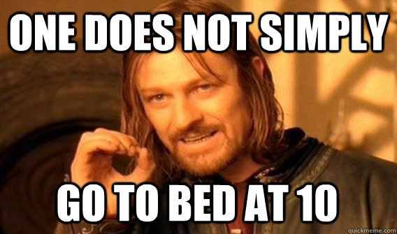 ONE DOES NOT SIMPLY GO TO BED AT 10  One Does Not Simply
