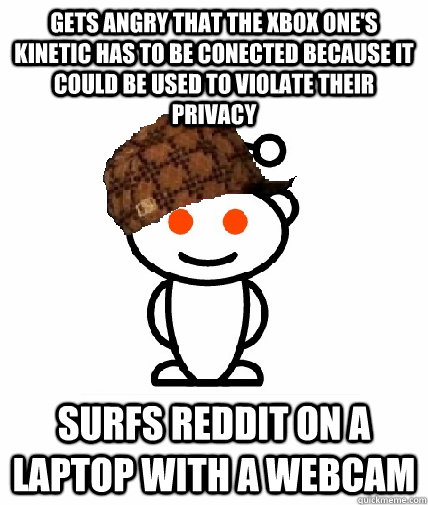 GETS ANGRY that the Xbox One's kinetic has to be conected because it could be used to violate their privacy  Surfs reddit on a laptop with a webcam  Scumbag Redditor
