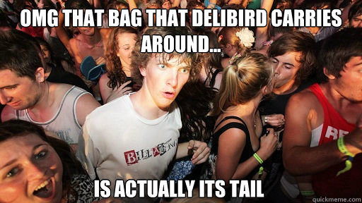 omg that bag that Delibird carries around... is actually its tail  Sudden Clarity Clarence