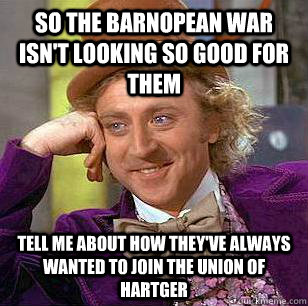 so the Barnopean war isn't looking so good for them tell me about how they've always wanted to join the union of Hartger   Condescending Wonka