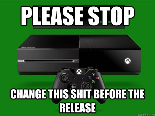 Please stop Change this shit before the release  Scumbag Xbox One