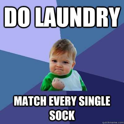 Do laundry match every single sock - Do laundry match every single sock  Success Kid