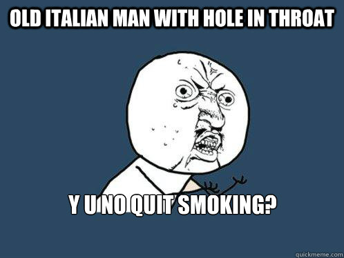 Old italian man with hole in throat y u no quit smoking?  Y U No