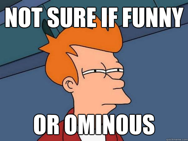 Not sure if funny  Or ominous - Not sure if funny  Or ominous  Futurama Fry