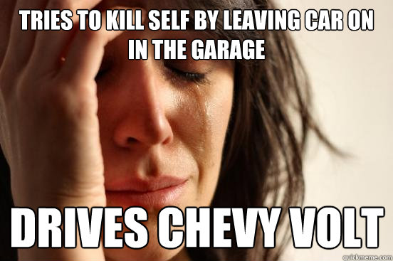 Tries to kill self by leaving car on in the garage Drives Chevy Volt  First World Problems
