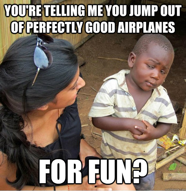 You're telling me you jump out of perfectly good airplanes for fun?  Skeptical Third World Kid