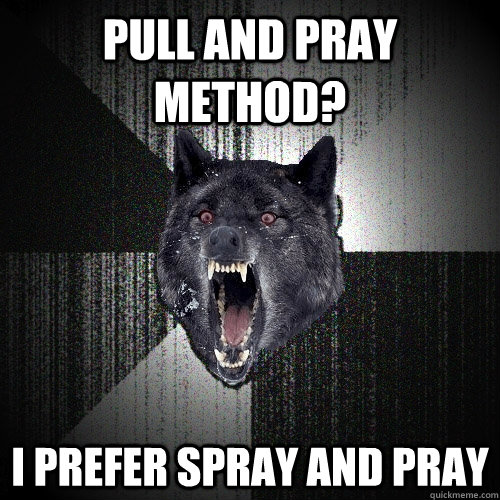 Pull and pray method? I prefer spray and pray    Insanity Wolf