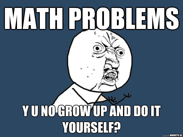 Math problems Y u no grow up and do it yourself? Henriette ss  Math problems