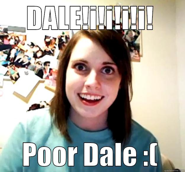 DALE!I!I!I!I! POOR DALE :( Overly Attached Girlfriend