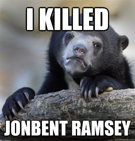I killed JonBenét Ramsey - I killed JonBenét Ramsey  Confession Bear